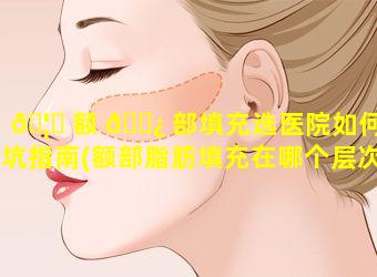 🦈 额 🌿 部填充选医院如何避坑指南(额部脂肪填充在哪个层次)